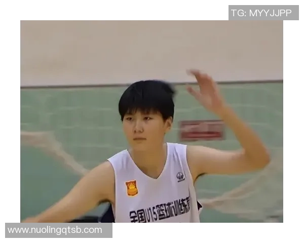 中国女篮涌现15岁2米04新星崇拜韩旭父亲曾为八一队效力